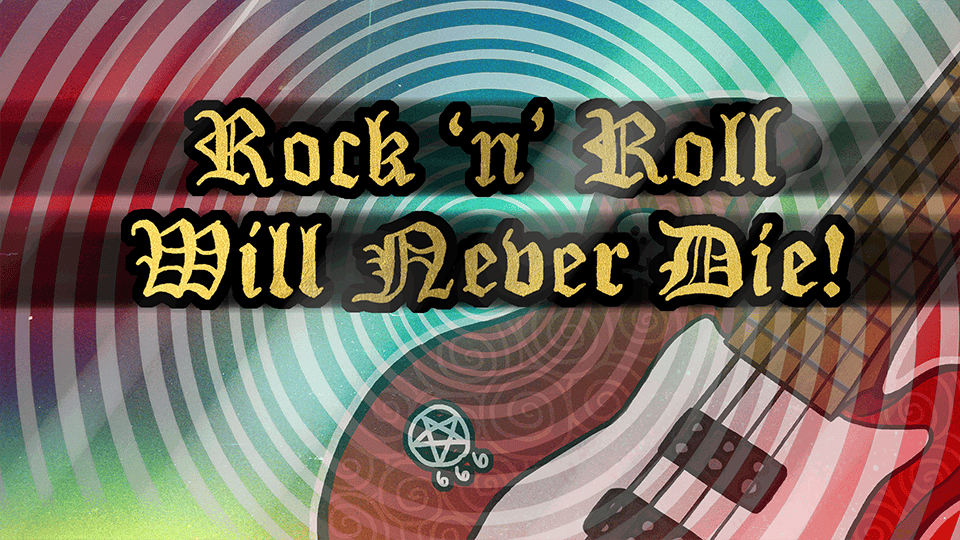 Rock 'n' Roll Will Never Die!